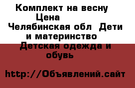 Комплект на весну › Цена ­ 1 500 - Челябинская обл. Дети и материнство » Детская одежда и обувь   